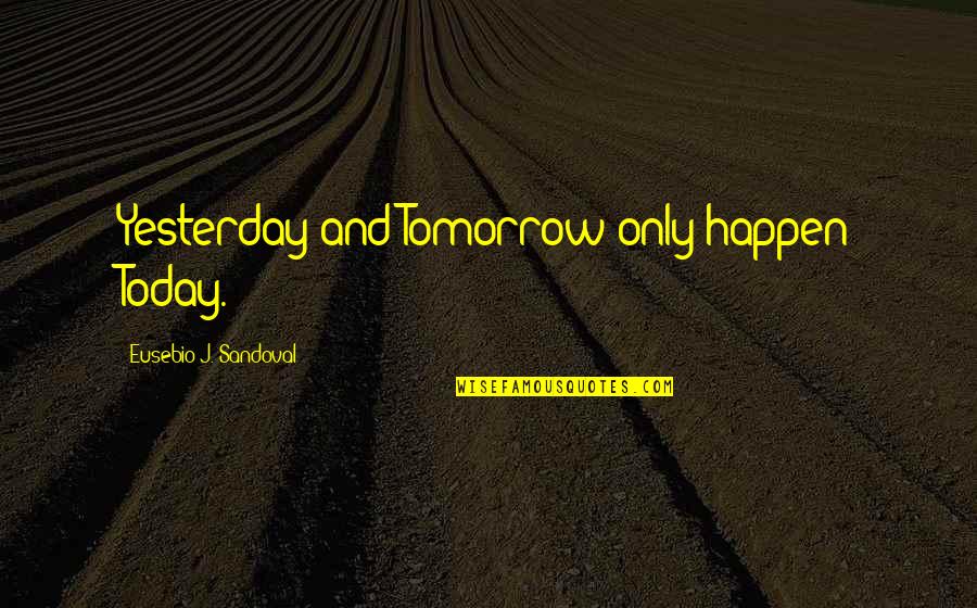Today And Tomorrow Quotes By Eusebio J. Sandoval: Yesterday and Tomorrow only happen Today.