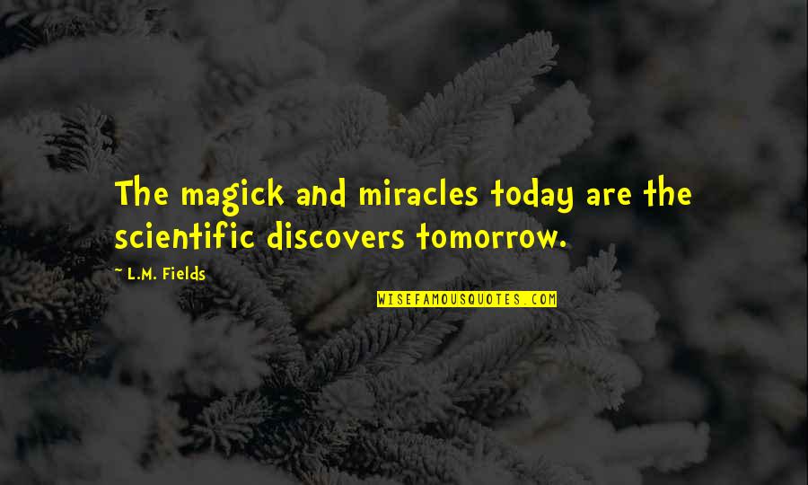 Today And Tomorrow Quotes By L.M. Fields: The magick and miracles today are the scientific