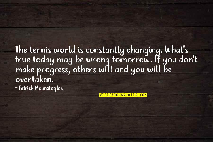 Today And Tomorrow Quotes By Patrick Mouratoglou: The tennis world is constantly changing. What's true