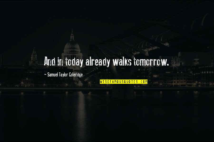 Today And Tomorrow Quotes By Samuel Taylor Coleridge: And in today already walks tomorrow.