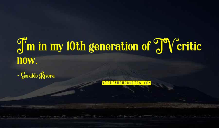 Today At Progressive Field Quotes By Geraldo Rivera: I'm in my 10th generation of TV critic