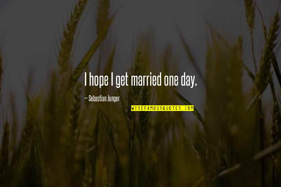 Today Being A Present Quotes By Sebastian Junger: I hope I get married one day. Today Being A Present Quotes By Sebastian Junger: I hope I get married one day.