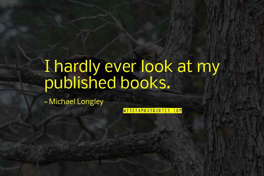 Today Brand New Day Quotes By Michael Longley: I hardly ever look at my published books.