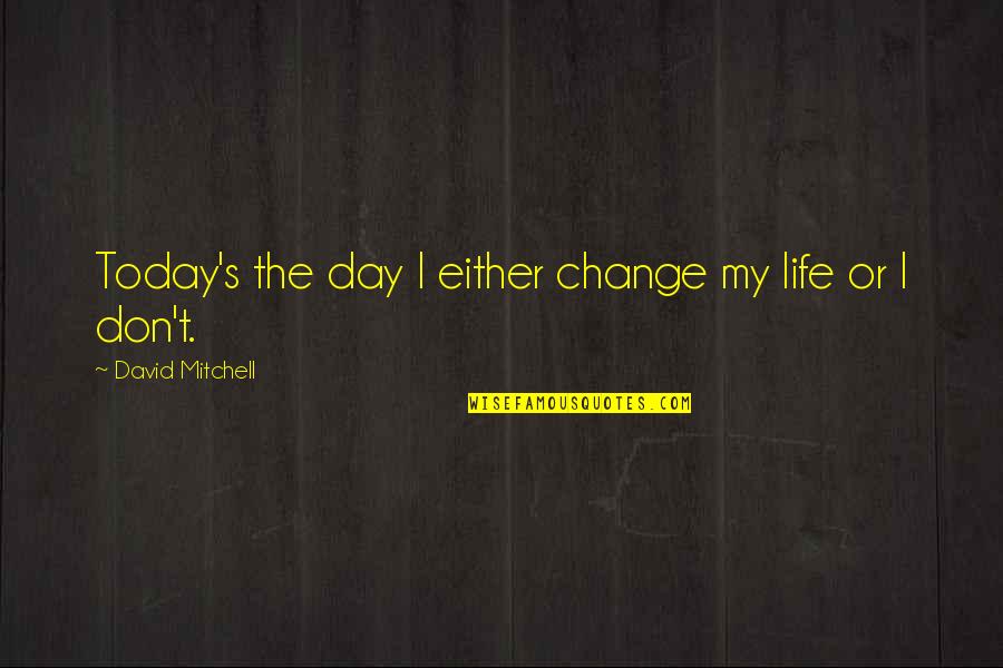 Today Day Quotes By David Mitchell: Today's the day I either change my life Today Day Quotes By David Mitchell: Today's the day I either change my life