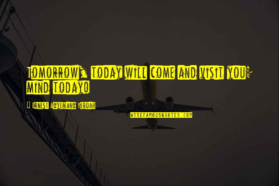 Today Day Quotes By Ernest Agyemang Yeboah: Tomorrow, today will come and visit you; mind Today Day Quotes By Ernest Agyemang Yeboah: Tomorrow, today will come and visit you; mind