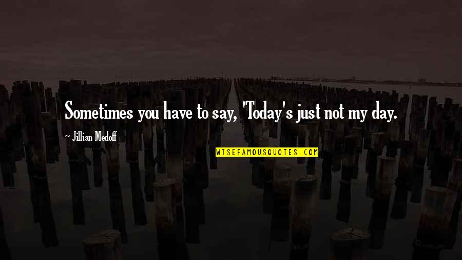 Today Day Quotes By Jillian Medoff: Sometimes you have to say, 'Today's just not Today Day Quotes By Jillian Medoff: Sometimes you have to say, 'Today's just not