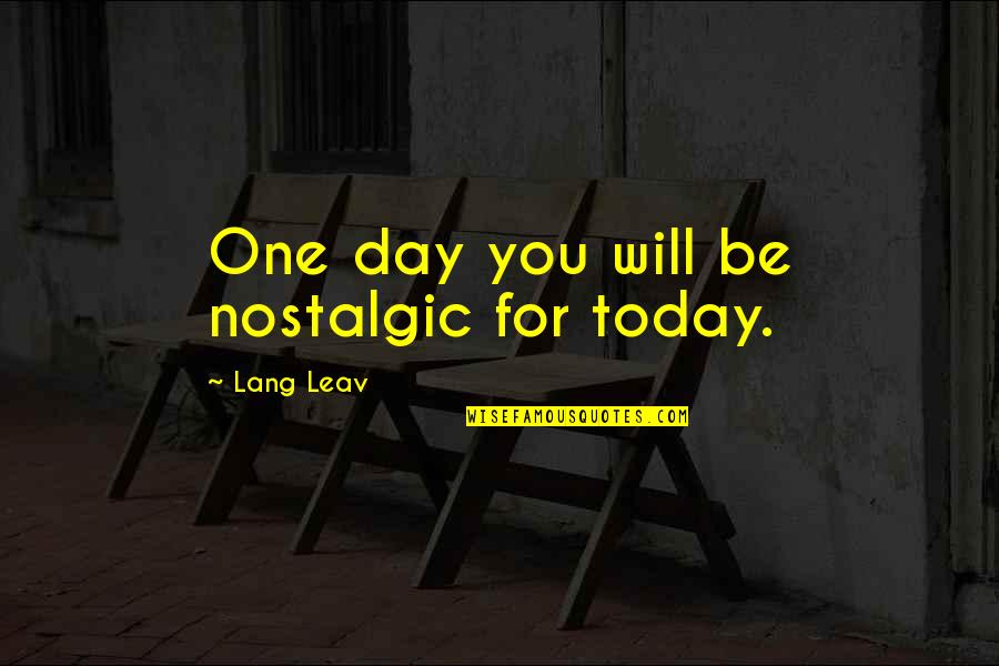 Today Day Quotes By Lang Leav: One day you will be nostalgic for today. Today Day Quotes By Lang Leav: One day you will be nostalgic for today.