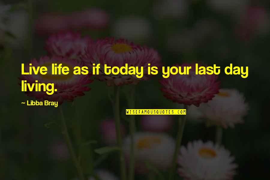 Today Day Quotes By Libba Bray: Live life as if today is your last Today Day Quotes By Libba Bray: Live life as if today is your last