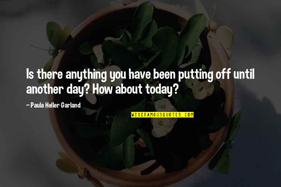 Today Day Quotes By Paula Heller Garland: Is there anything you have been putting off Today Day Quotes By Paula Heller Garland: Is there anything you have been putting off