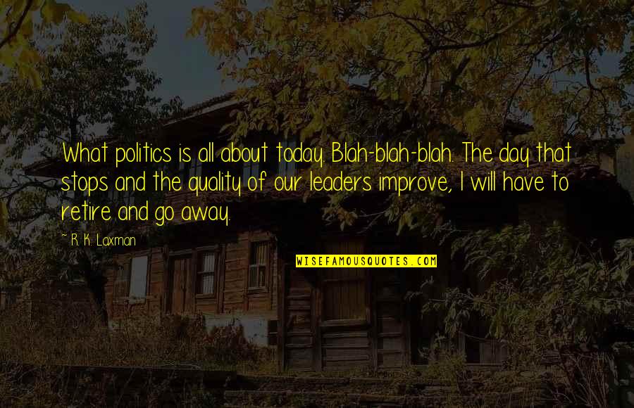 Today Day Quotes By R. K. Laxman: What politics is all about today. Blah-blah-blah. The Today Day Quotes By R. K. Laxman: What politics is all about today. Blah-blah-blah. The