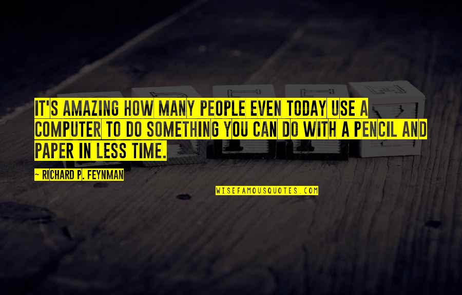 Today Do Something For You Quotes By Richard P. Feynman: It's amazing how many people even today use