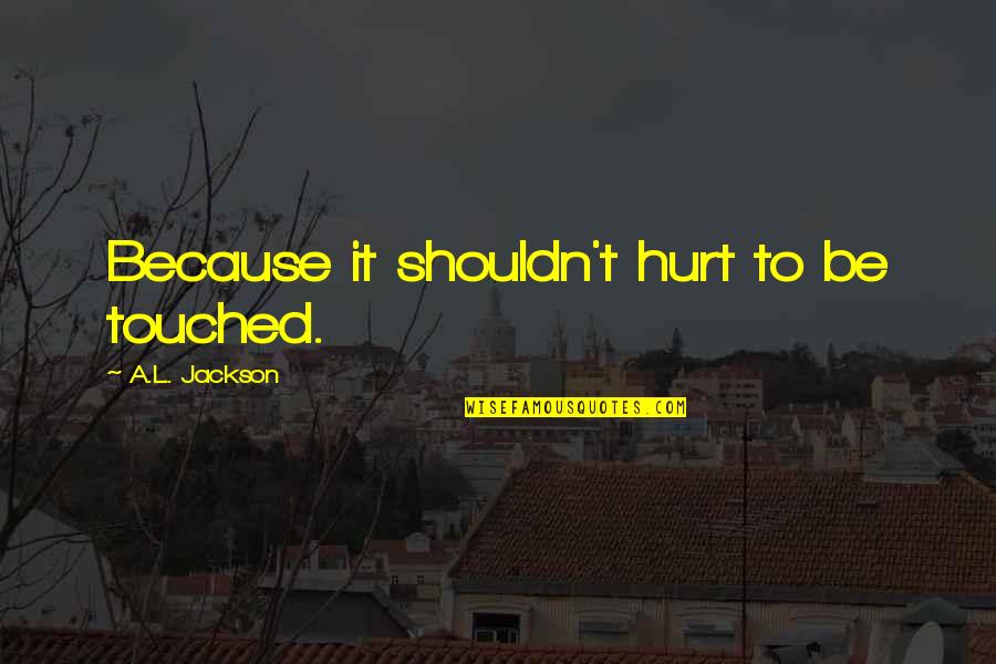Today English Quotes By A.L. Jackson: Because it shouldn't hurt to be touched.