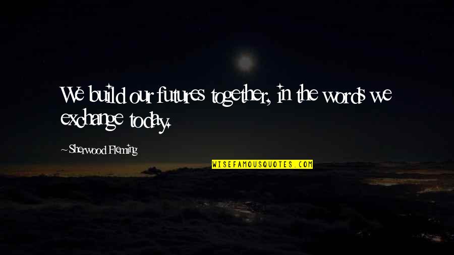 Today English Quotes By Sherwood Fleming: We build our futures together, in the words