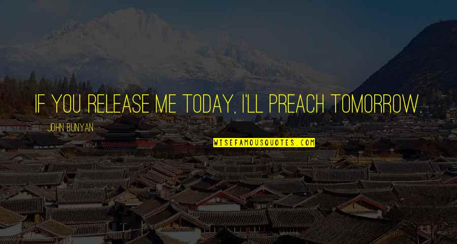 Today For You Tomorrow For Me Quotes By John Bunyan: If you release me today, I'll preach tomorrow.