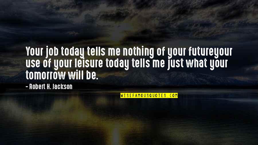 Today For You Tomorrow For Me Quotes By Robert H. Jackson: Your job today tells me nothing of your