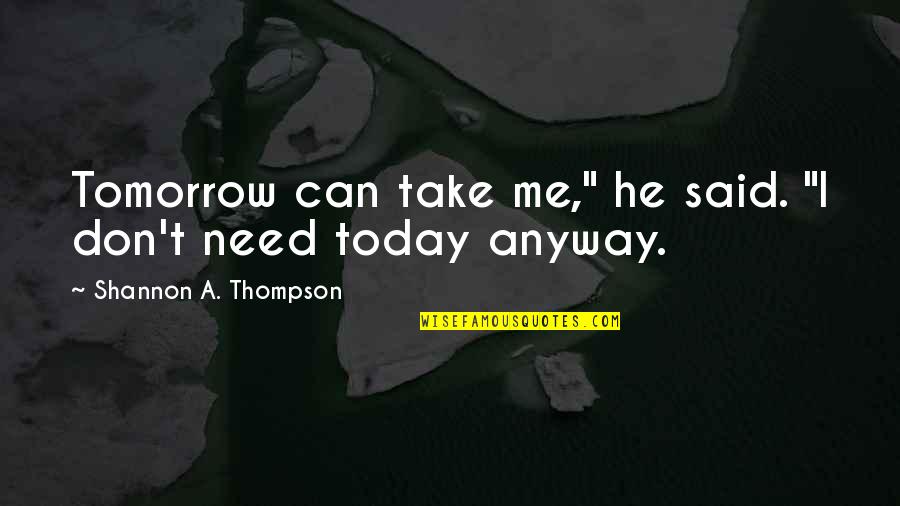 Today For You Tomorrow For Me Quotes By Shannon A. Thompson: Tomorrow can take me," he said. "I don't