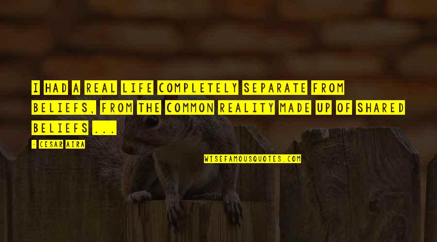 Today Holiday Quotes By Cesar Aira: I had a real life completely separate from Today Holiday Quotes By Cesar Aira: I had a real life completely separate from