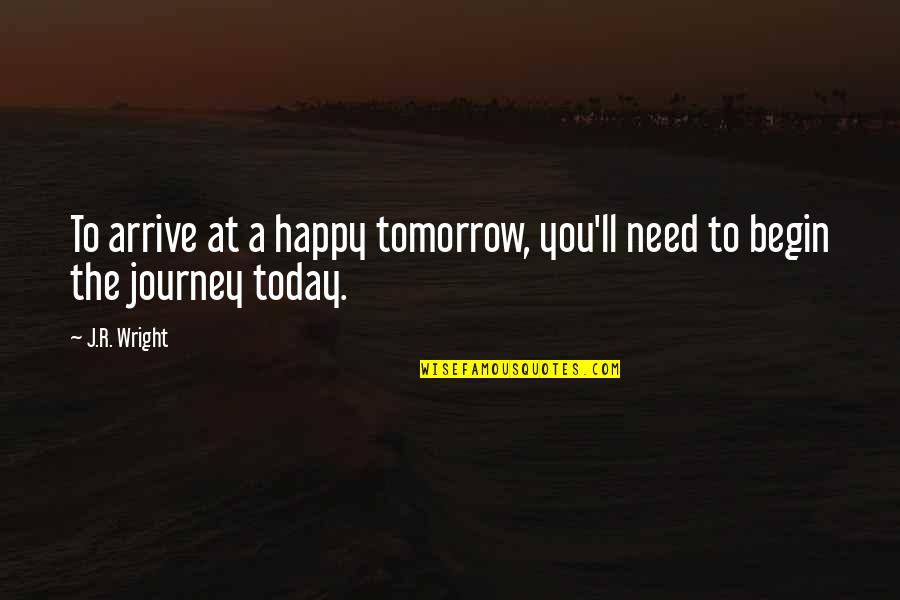 Today I Am Happy Quotes By J.R. Wright: To arrive at a happy tomorrow, you'll need