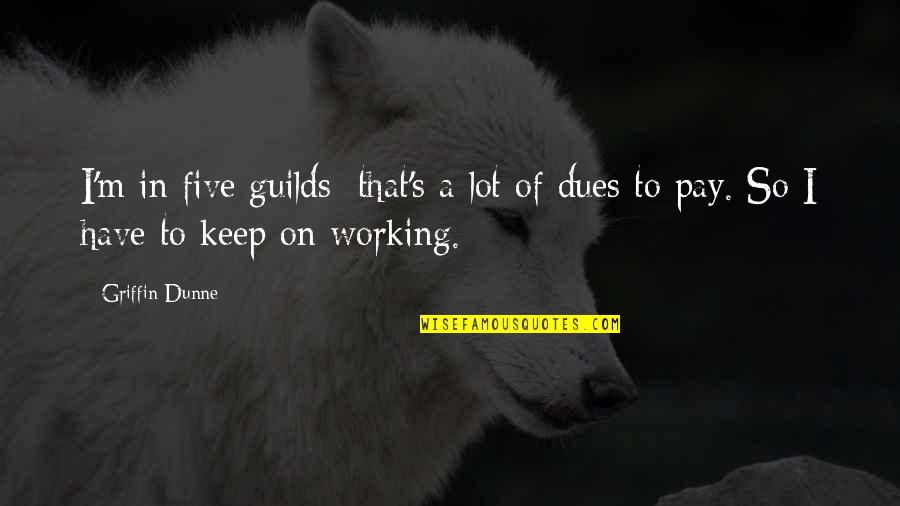 Today I Feel Lonely Quotes By Griffin Dunne: I'm in five guilds; that's a lot of