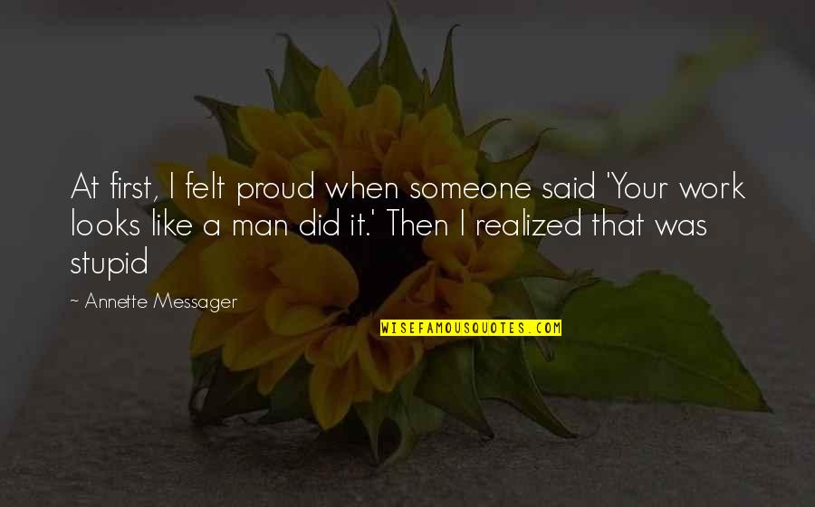 Today I Fell In Love Quotes By Annette Messager: At first, I felt proud when someone said Today I Fell In Love Quotes By Annette Messager: At first, I felt proud when someone said