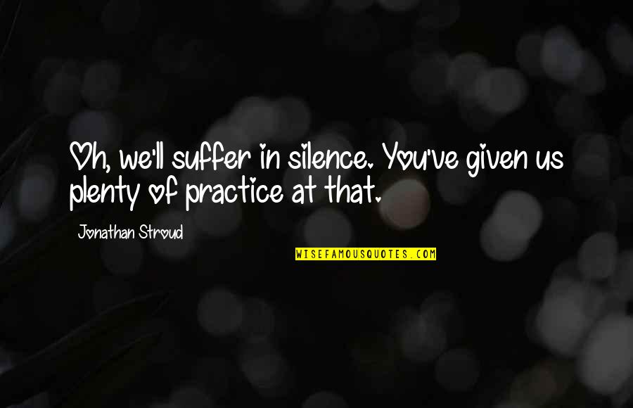 Today I Fell In Love Quotes By Jonathan Stroud: Oh, we'll suffer in silence. You've given us Today I Fell In Love Quotes By Jonathan Stroud: Oh, we'll suffer in silence. You've given us