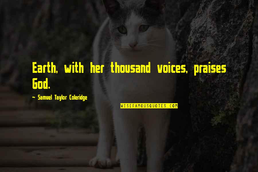 Today I Learned Funny Quotes By Samuel Taylor Coleridge: Earth, with her thousand voices, praises God. Today I Learned Funny Quotes By Samuel Taylor Coleridge: Earth, with her thousand voices, praises God.
