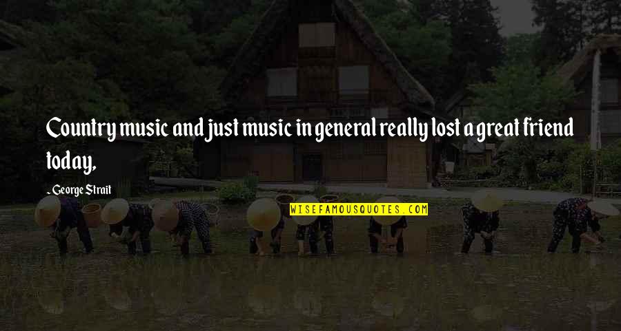 Today I Lost My Friend Quotes By George Strait: Country music and just music in general really