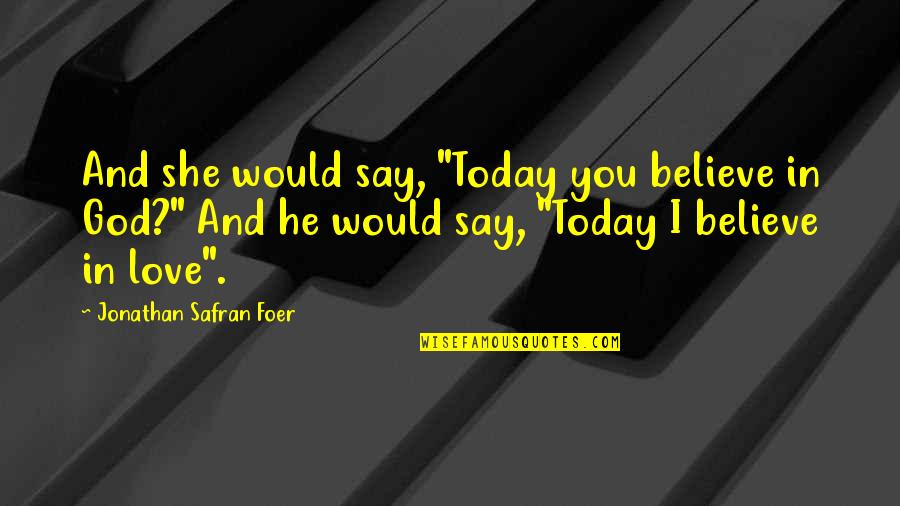 Today I Love You Quotes By Jonathan Safran Foer: And she would say, "Today you believe in