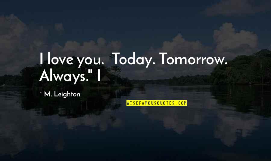 Today I Love You Quotes By M. Leighton: I love you. Today. Tomorrow. Always." I