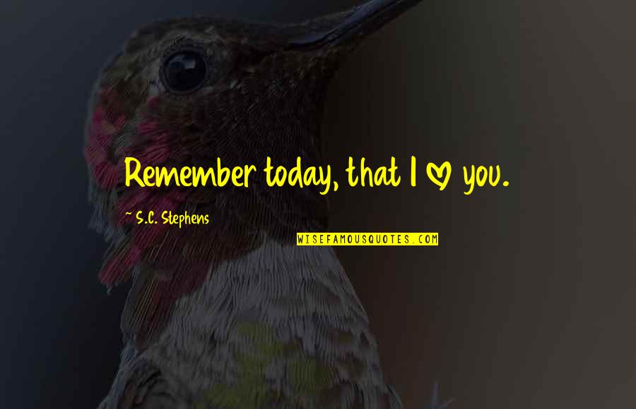 Today I Love You Quotes By S.C. Stephens: Remember today, that I love you.