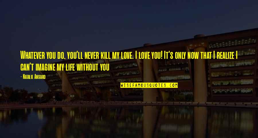 Today I Met Her Quotes By Natalie Ansard: Whatever you do, you'll never kill my love.