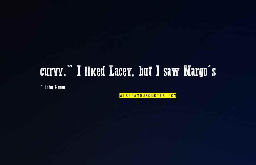 Today I Met You Quotes By John Green: curvy." I liked Lacey, but I saw Margo's