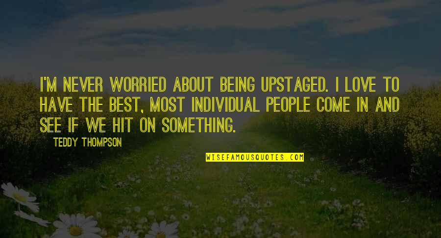 Today I Missed You Quotes By Teddy Thompson: I'm never worried about being upstaged. I love Today I Missed You Quotes By Teddy Thompson: I'm never worried about being upstaged. I love