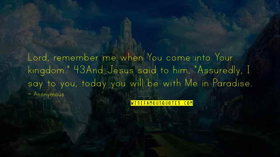 Today I Remember You Quotes By Anonymous: Lord, remember me when You come into Your Today I Remember You Quotes By Anonymous: Lord, remember me when You come into Your