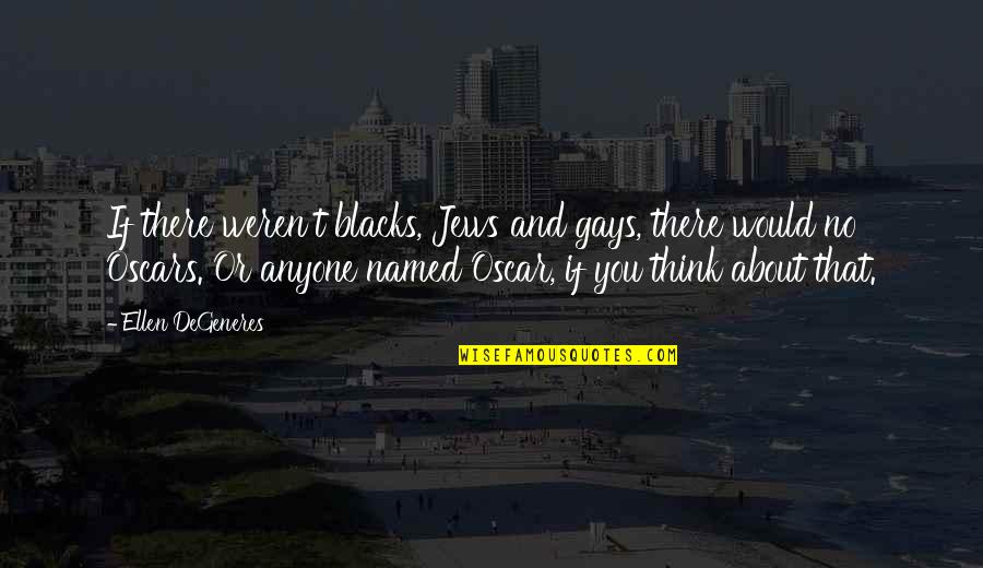 Today I See Her Quotes By Ellen DeGeneres: If there weren't blacks, Jews and gays, there Today I See Her Quotes By Ellen DeGeneres: If there weren't blacks, Jews and gays, there