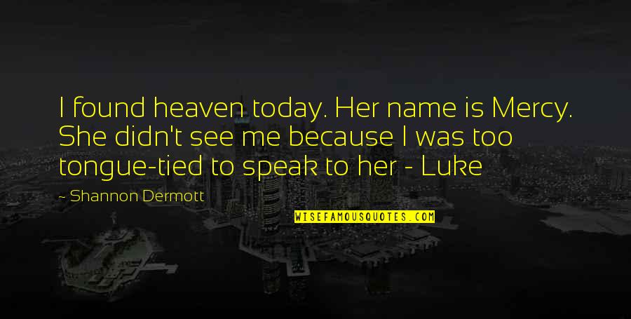 Today I See Her Quotes By Shannon Dermott: I found heaven today. Her name is Mercy. Today I See Her Quotes By Shannon Dermott: I found heaven today. Her name is Mercy.