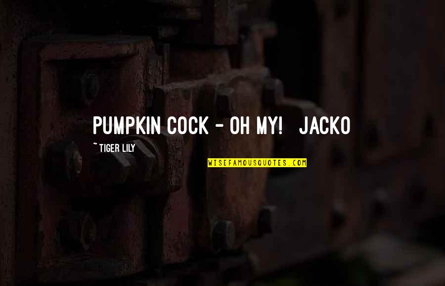 Today I See Her Quotes By Tiger Lily: Pumpkin Cock - Oh My! Jacko Today I See Her Quotes By Tiger Lily: Pumpkin Cock - Oh My! Jacko