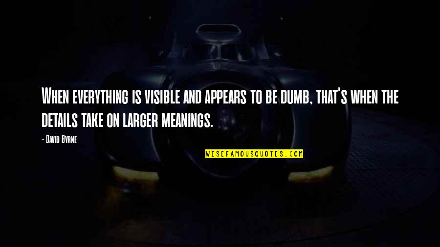 Today I Will Do What Others Won't Quotes By David Byrne: When everything is visible and appears to be