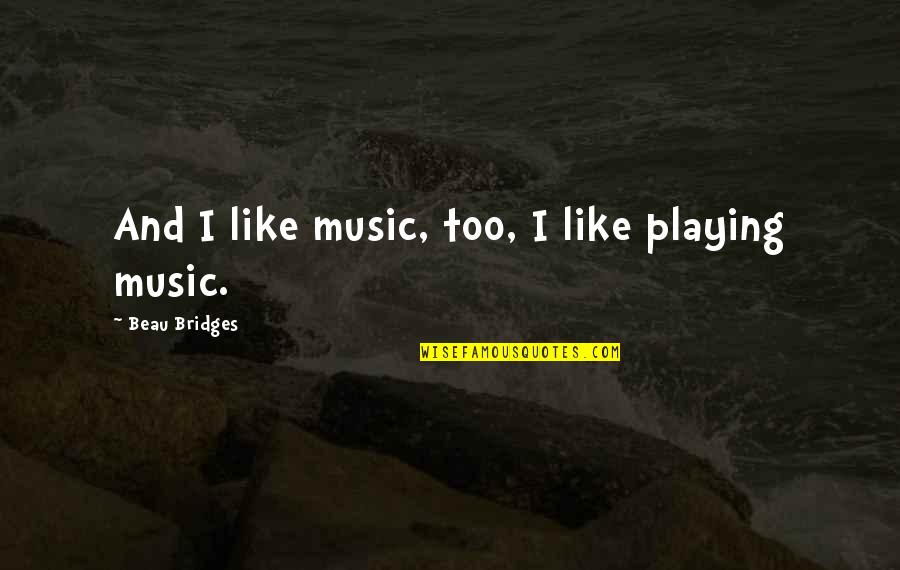 Today Im Sad Quotes By Beau Bridges: And I like music, too, I like playing