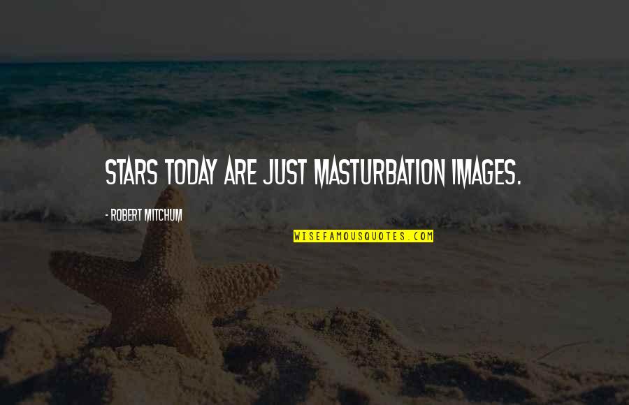 Today Images And Quotes By Robert Mitchum: Stars today are just masturbation images.