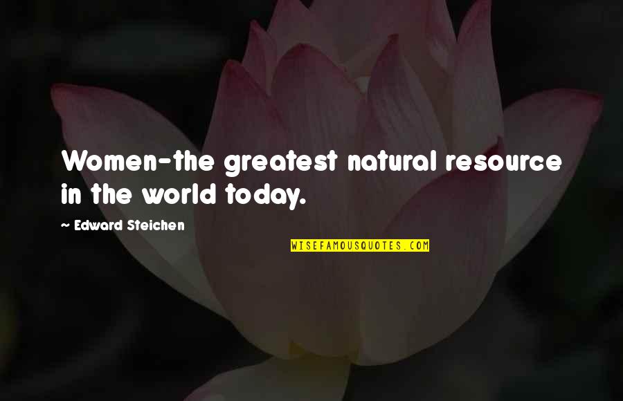 Today In Quotes By Edward Steichen: Women-the greatest natural resource in the world today.