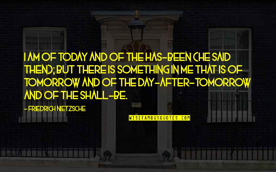 Today In Quotes By Friedrich Nietzsche: I am of today and of the has-been
