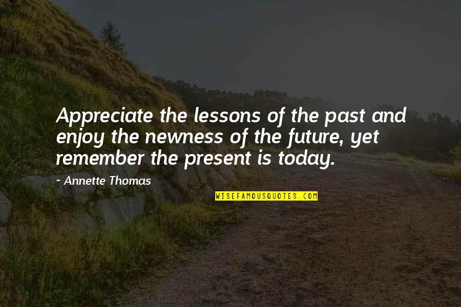 Today Inspirational Quotes By Annette Thomas: Appreciate the lessons of the past and enjoy Today Inspirational Quotes By Annette Thomas: Appreciate the lessons of the past and enjoy