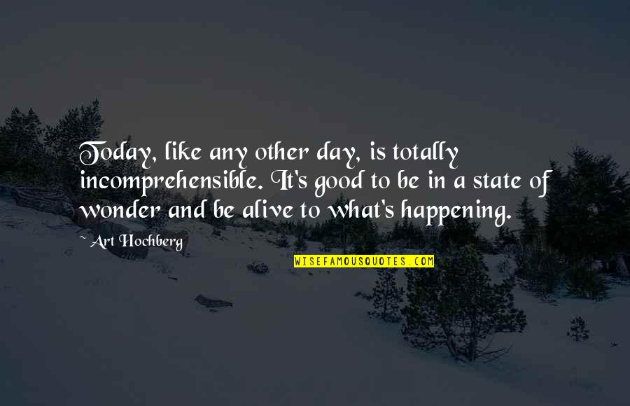 Today Inspirational Quotes By Art Hochberg: Today, like any other day, is totally incomprehensible. Today Inspirational Quotes By Art Hochberg: Today, like any other day, is totally incomprehensible.