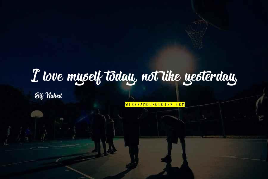 Today Inspirational Quotes By Bif Naked: I love myself today, not like yesterday. Today Inspirational Quotes By Bif Naked: I love myself today, not like yesterday.