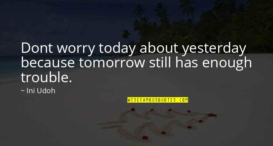 Today Inspirational Quotes By Ini Udoh: Dont worry today about yesterday because tomorrow still