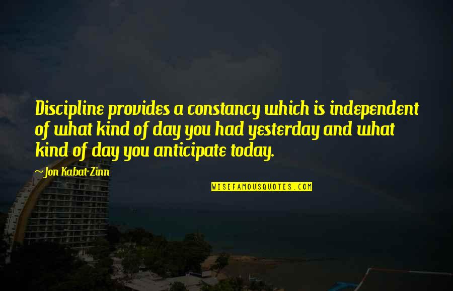 Today Inspirational Quotes By Jon Kabat-Zinn: Discipline provides a constancy which is independent of Today Inspirational Quotes By Jon Kabat-Zinn: Discipline provides a constancy which is independent of