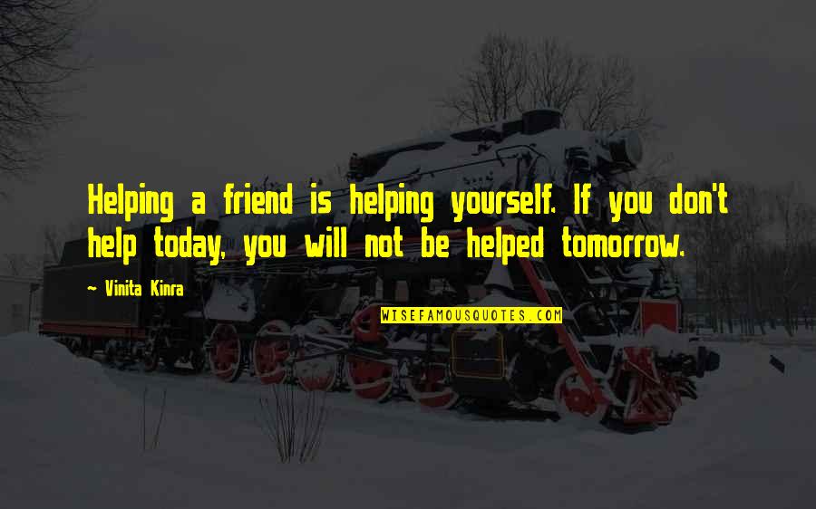Today Inspirational Quotes By Vinita Kinra: Helping a friend is helping yourself. If you Today Inspirational Quotes By Vinita Kinra: Helping a friend is helping yourself. If you