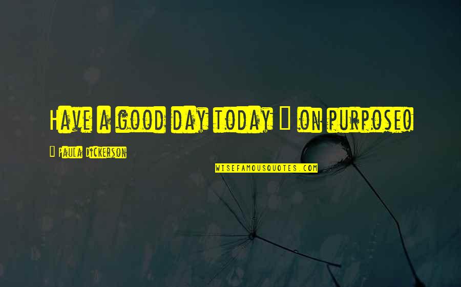 Today Is A Good Day Quotes By Paula Dickerson: Have a good day today ~ on purpose!