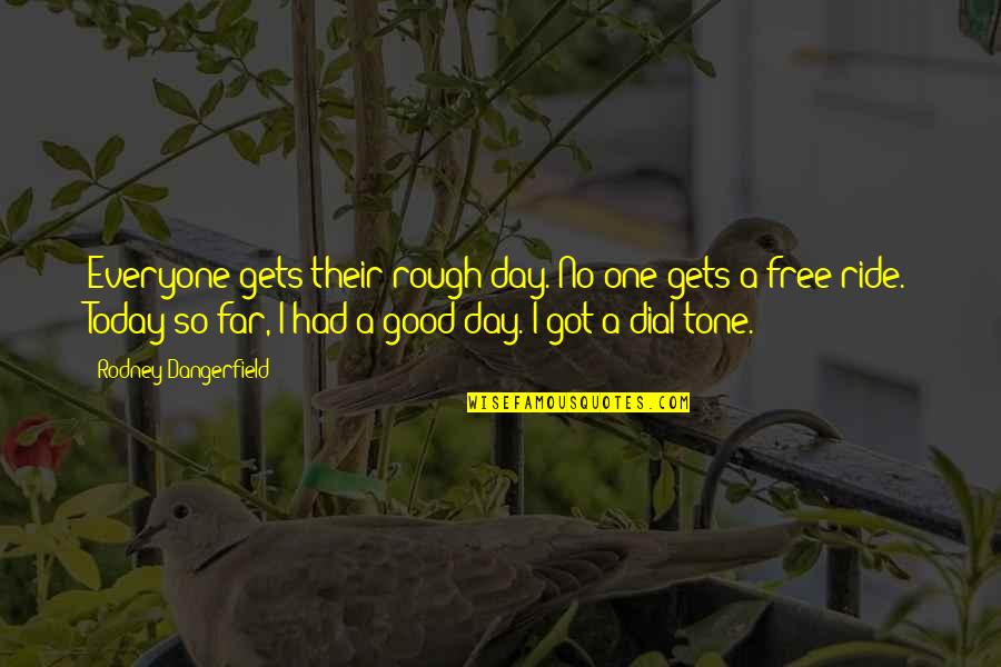 Today Is A Good Day Quotes By Rodney Dangerfield: Everyone gets their rough day. No one gets